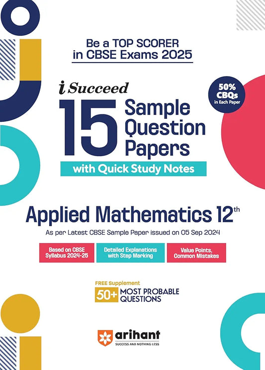 Arihant i Succeed 15 Sample Question Papers for Applied Mathematics Class 12th | As per latest CBSE Sample Paper issued on 5 Sept. 2024 | 50% CBQs in each paper | Detailed Answers with Step Marking | Fully Solved Latest CBSE Sample Paper For Exam 2025