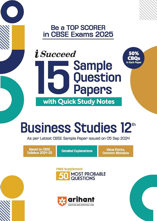 Arihant i Succeed 15 Sample Question Papers for Business Studies Class 12th | As per latest CBSE Sample Paper issued on 5 Sept. 2024 | 50% CBQs in each paper | Detailed Answers with Step Marking | Fully Solved Latest CBSE Sample Paper For Exam 2025