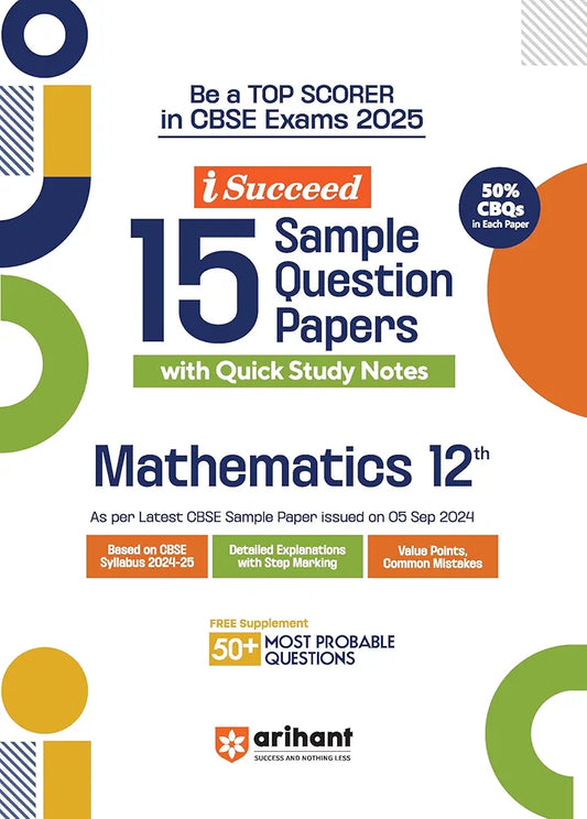 Arihant i Succeed 15 Sample Question Papers for Mathematics Class 12th | As per latest CBSE Sample Paper issued on 5 Sept. 2024 | 50% CBQs in each paper | Detailed Answers with Step Marking | Fully Solved Latest CBSE Sample Paper For Exam 2025