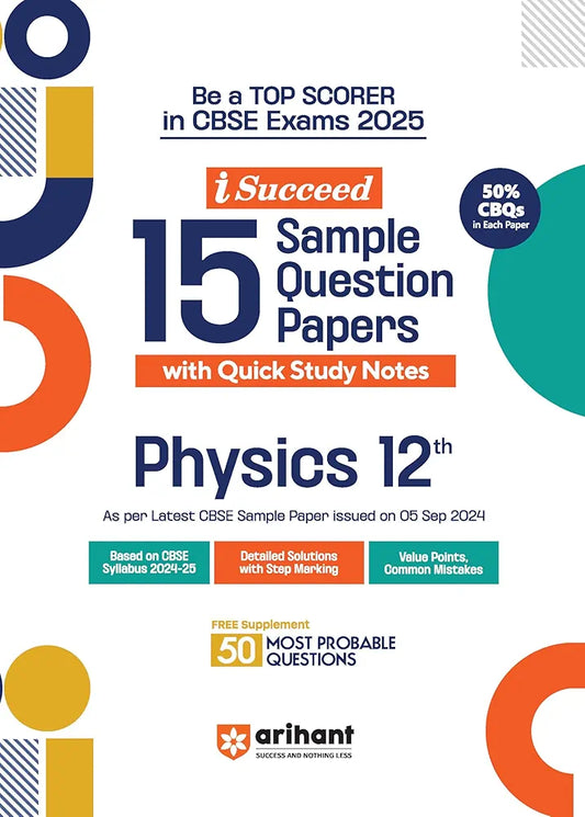 Arihant i Succeed 15 Sample Question Papers for Physics Class 12th | As per latest CBSE Sample Paper issued on 5 Sept. 2024 | 50% CBQs in each paper | Detailed Answers with Step Marking | Fully Solved Latest CBSE Sample Paper For Exam 2025