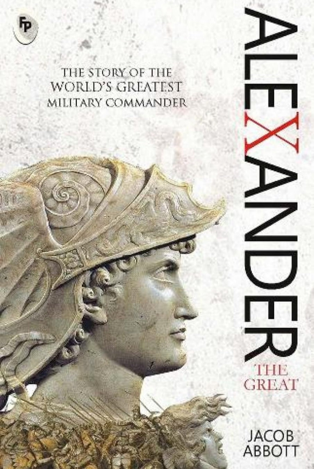 Alexander the Great by Jacob Abbott - Macedonian Conqueror | Ancient History | Military Genius | Classic Biography of Alexander the Great| Insights into Ancient Greek History | Portrait of a Remarkable Military Leader