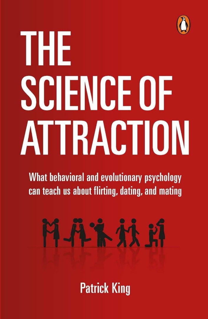 The Science of Attraction: What Behavioral And Evolutionary Psychology Can Teach Us About Flirting, Dating, and Mating