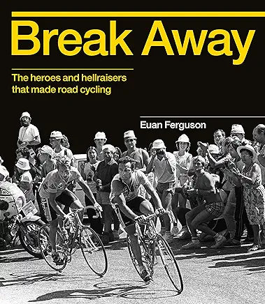 Break Away: The heroes and hellraisers that made road cycling Hardcover – 1 Sept. 2016