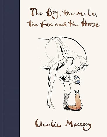 THE BOY, THE MOLE , THE FOX AND THE HORSE {CHARLIE MACKESY}