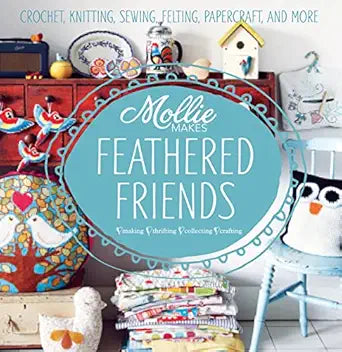 Mollie Makes: Feathered Friends: Crochet, knitting, sewing, felting, papercraft and more Hardcover – 6 June 2013 by Mollie Makes (Author)