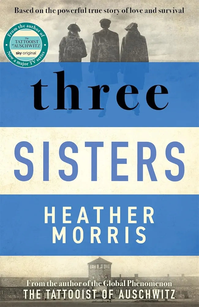 Heather Morris
 Three Sisters: A triumphant story of love and survival from the author of The Tattooist of Auschwitz now a major Sky TV series