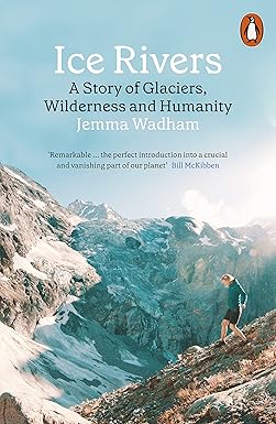 Ice Rivers: A Story of Glaciers, Wilderness and Humanity Paperback – Import, 4 August 2022 by Jemma Wadham (Author)