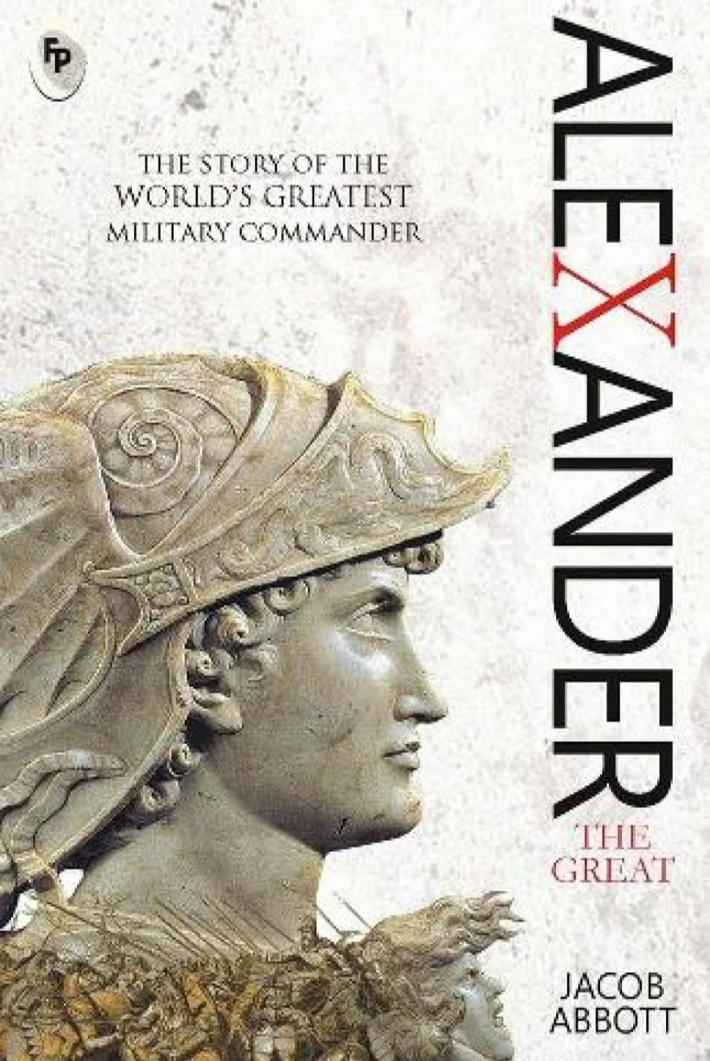Alexander the Great by Jacob Abbott - Macedonian Conqueror | Ancient History | Military Genius | Classic Biography of Alexander the Great| Insights into Ancient Greek History | Portrait of a Remarkable Military Leader(grade-A)