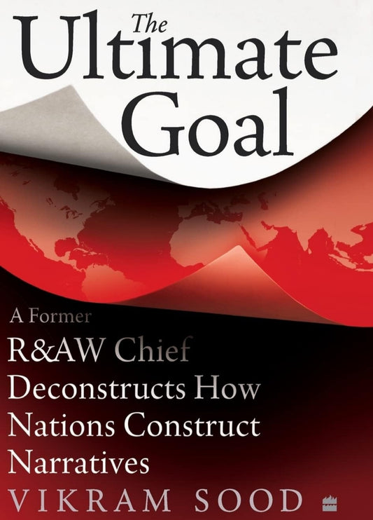 The Ultimate Goal: A Former R&AW Chief Deconstructs How Nations Construct Narratives