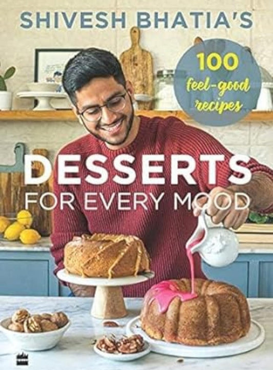 Shivesh Bhatia's Desserts for Every Mood: 100 feel-good recipes