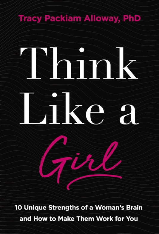 Think Like a Girl: 10 Unique Strengths of a Woman's Brain and How to Make Them Work for You