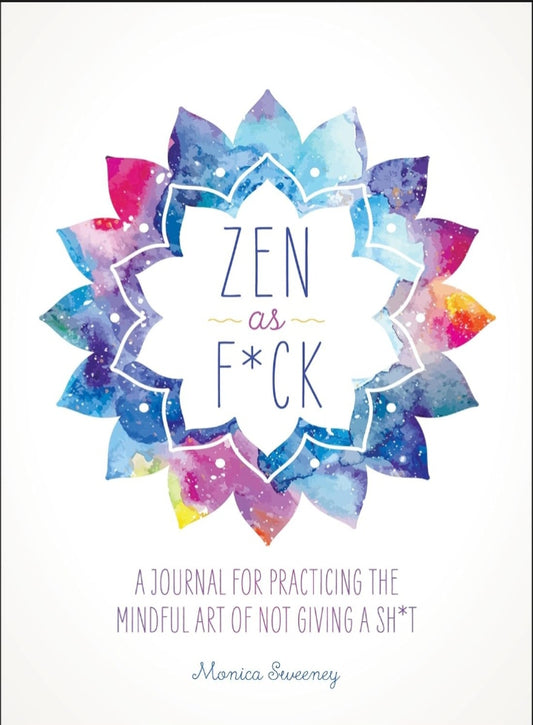 Zen as F*ck: A Journal for Practicing the Mindful Art of Not Giving a Sh*t