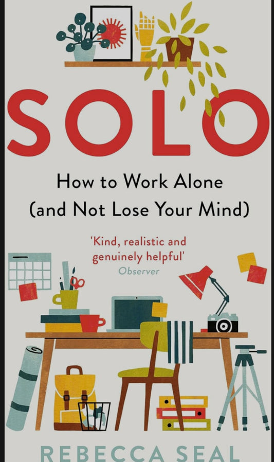 SOLO: HOW TO WORK ALONE (AND NOT LOSE YOUR MIND)
