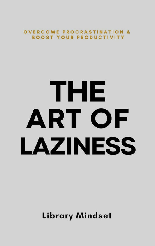 The Art of Laziness: Overcome Procrastination & Improve Your Productivity
