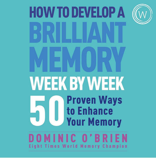 How to Develop a Brilliant Memory Week by Week: 50 Proven Ways to Enhance Your Memory Skills