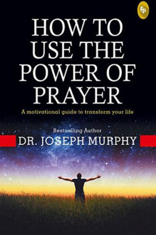 How To Use The Power of Prayer: A Motivational Guide to Transform your Life