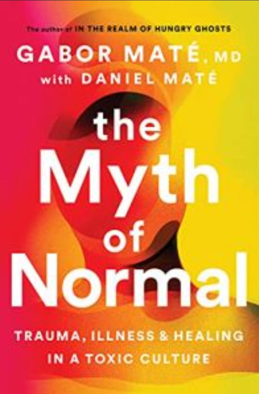 The Myth of Normal: Trauma, Illness, and Healing in a Toxic Culture