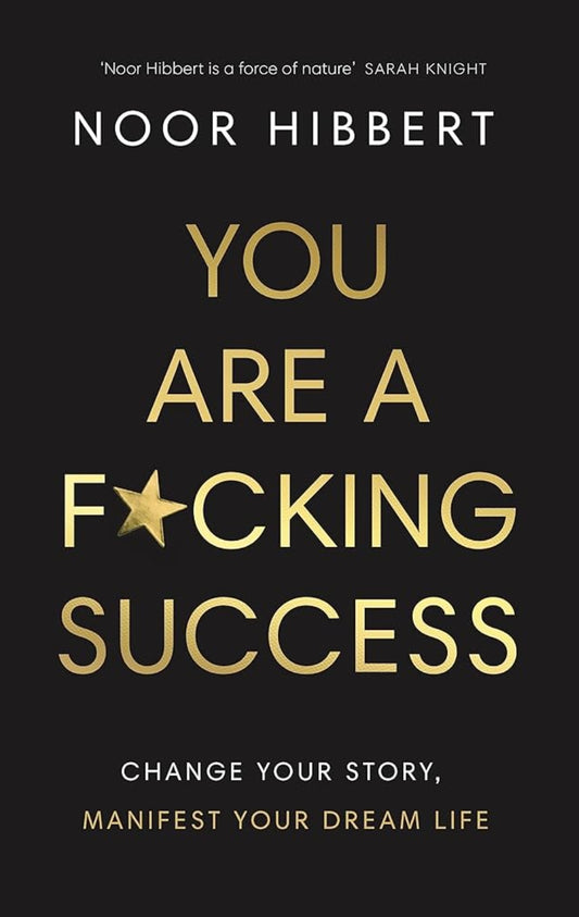 You Are A F*cking Success: Change Your Story. Manifest Your Dream Life