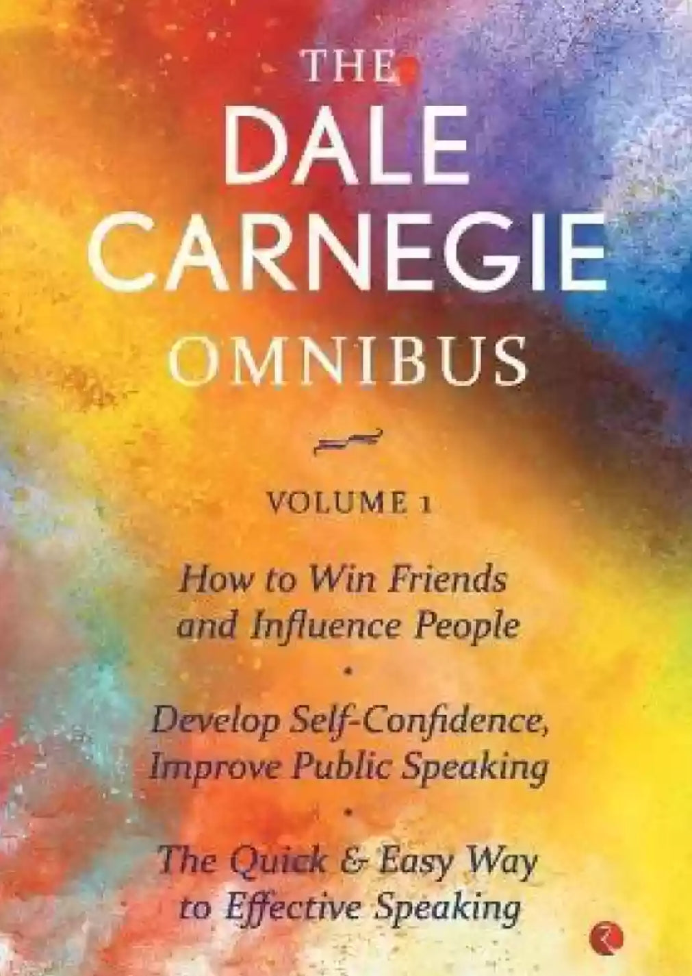 The Dale Carnegie Omnibus (How To Win Friends And Influence People/Develop Self-Confidence, Improve Public Speaking/The Quick & Easy Way To Effective Speaking) - Vol. 1