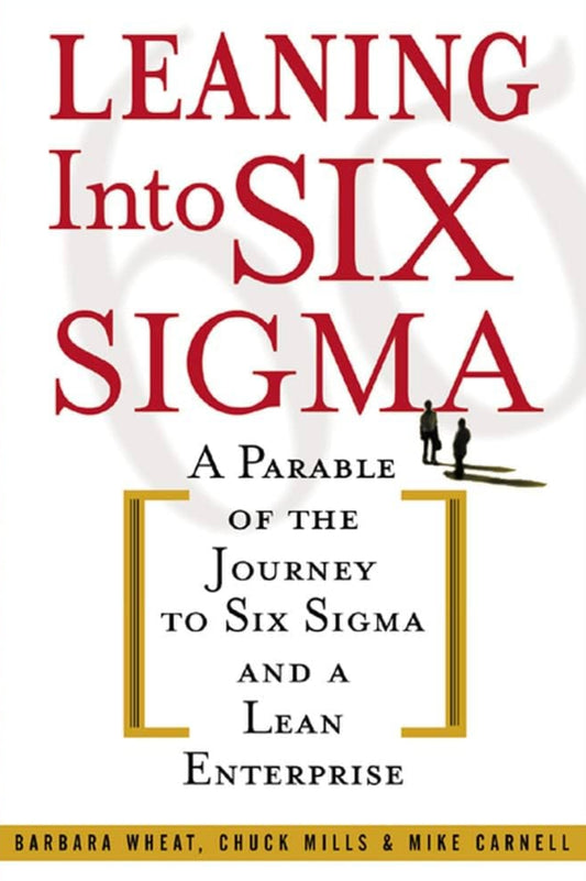 Leaning Into Six Sigma: A Parable of the Journey to Six Sigma and a Lean Enterprise