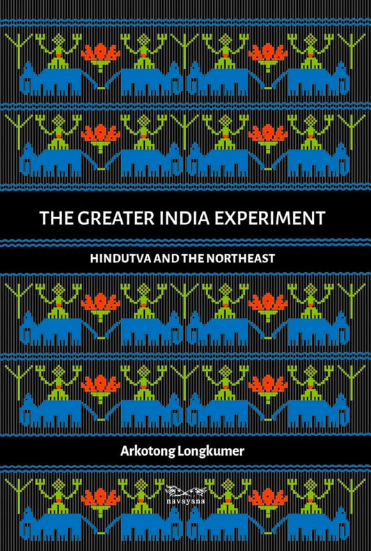 The Greater India Experiment: Hindutva and the Northeast
