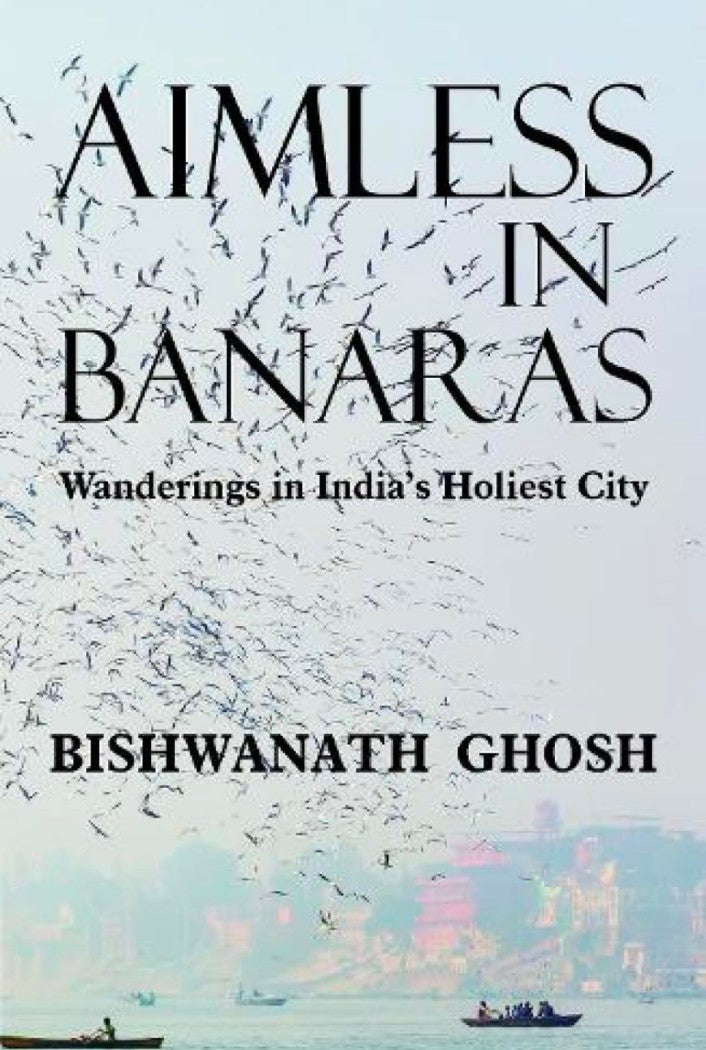Aimless in Banaras: Wanderings in India's Holiest City