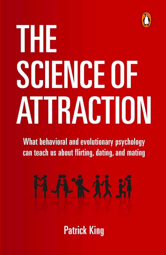 The Science of Attraction: What Behavioral And Evolutionary Psychology Can Teach Us About Flirting, Dating, and Mating