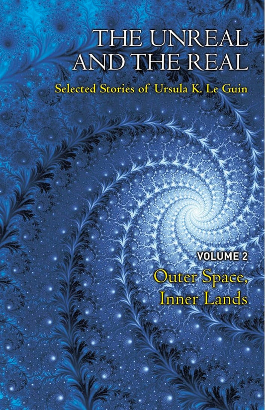 The Unreal and the Real Volume 2: Selected Stories of Ursula K. Le Guin: Outer Space & Inner Lands