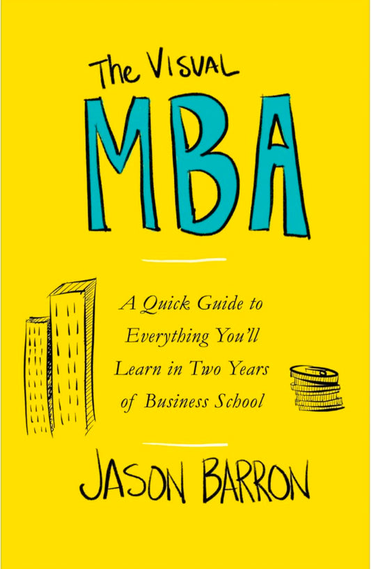 The Visual MBA: A Quick Guide to Everything You'll Learn in Two Years of Business School