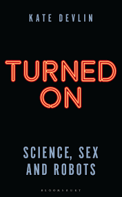 Turned On: Science, Sex and Robots by Kate Devlin