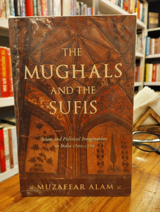 The Mughals And The Sufis: Islam and Political Imagination in India 1500–1750