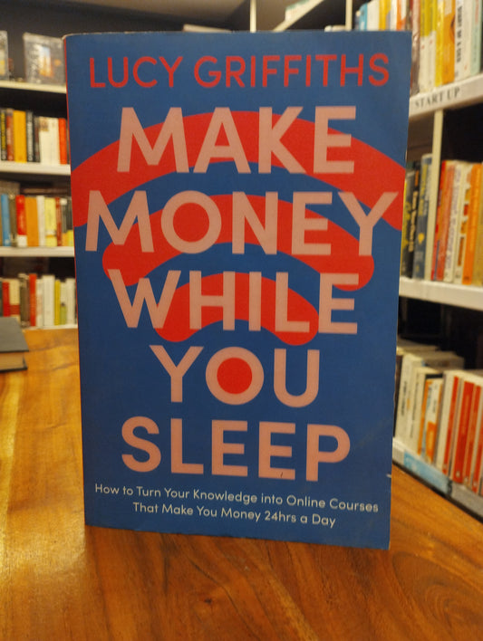 MAKE MONEY WHILE YOU SLEEP: HOW TO TURN YOUR KNOWLEDGE INTO ONLINE COURSES THAT MAKE YOU MONEY 24HRS