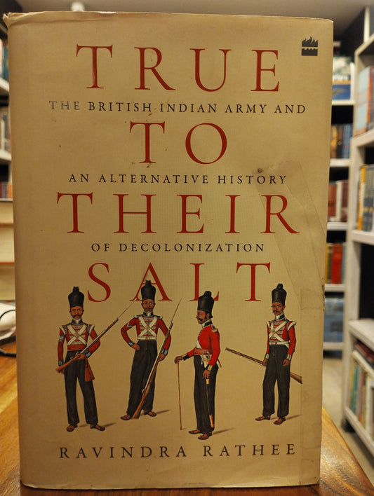 True to Their Salt : The British Indian Army and an Alternative History of Decolonization