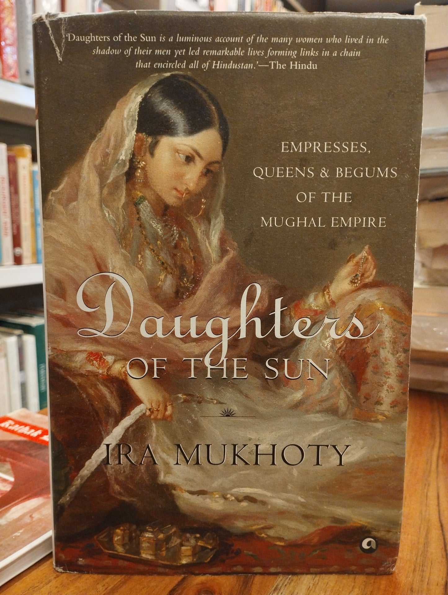 Daughters of the Sun: Empresses Queens and Begums of the Mughal Empire