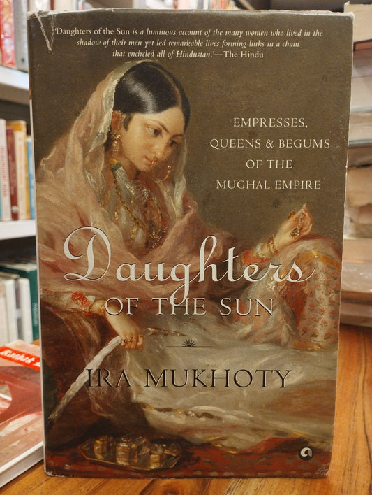 Daughters of the Sun: Empresses Queens and Begums of the Mughal Empire