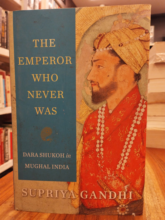 The Emperor Who Never Was : Dara Shukoh in Mughal India