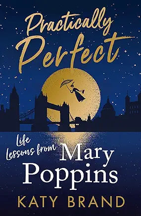 Practically Perfect: A hilarious look at the best-loved film, from Julie Andrews to Emily Blunt: Life Lessons from Mary Poppins