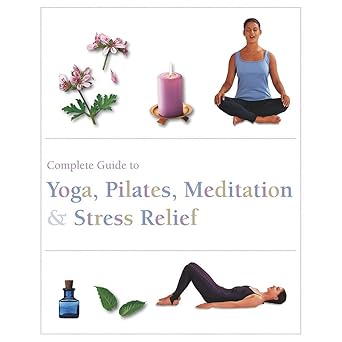 Complete Guide To Yoga, Pilates, Meditation & Stress Relief Paperback – 1 January 2015