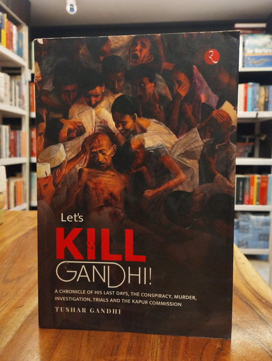 LET’S KILL GANDHI: A CHRONICLE OF HIS LAST DAYS, THE CONSPIRACY, MURDER, INVESTIGATION, TRIALS AND THE KAPUR COMMISSION